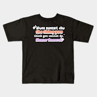 Quote You must do the thing you think you cannot do.  Eleanor Roosevelt Kids T-Shirt